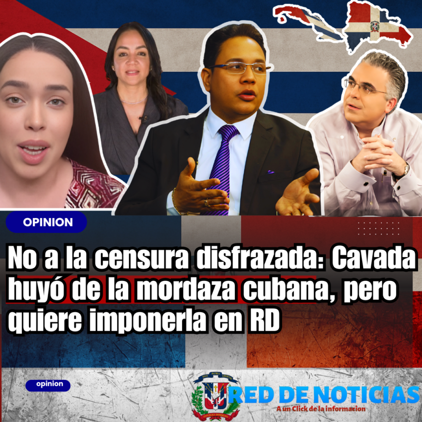 No a la censura disfrazada: Cavada huyó de la mordaza cubana, pero quiere imponerla en RD